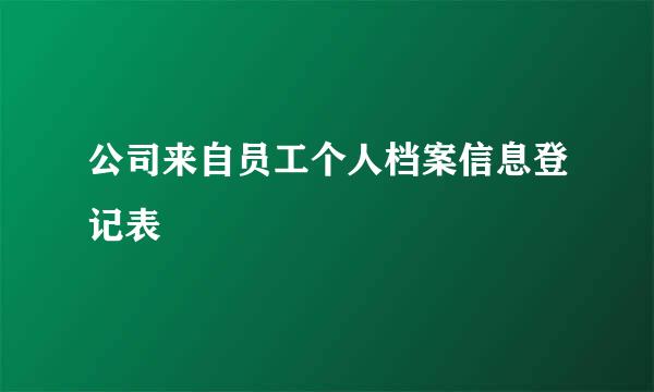 公司来自员工个人档案信息登记表