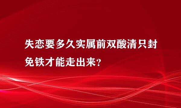 失恋要多久实属前双酸清只封免铁才能走出来？