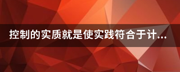 控制的实质就是使来自实践符合于计划，计划是控制的标准么？