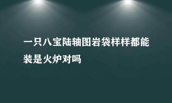 一只八宝陆轴图岩袋样样都能装是火炉对吗