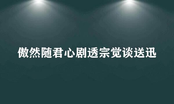 傲然随君心剧透宗觉谈送迅