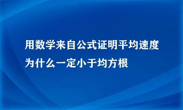 用数学来自公式证明平均速度为什么一定小于均方根