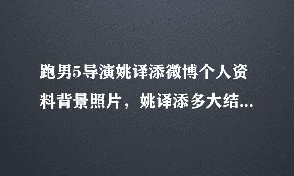 跑男5导演姚译添微博个人资料背景照片，姚译添多大结婚了老婆照片