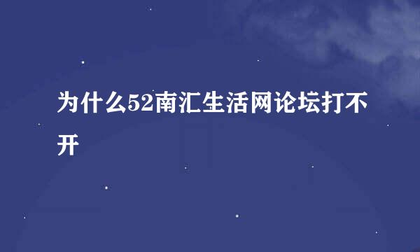 为什么52南汇生活网论坛打不开