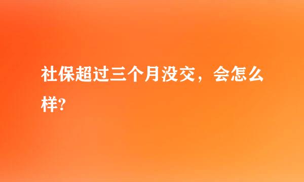 社保超过三个月没交，会怎么样?