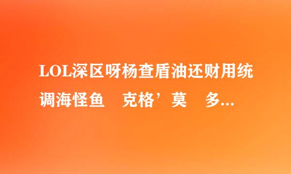 LOL深区呀杨查盾油还财用统调海怪鱼 克格’莫 多少钱?深缺争黄渊巨口多少钱?