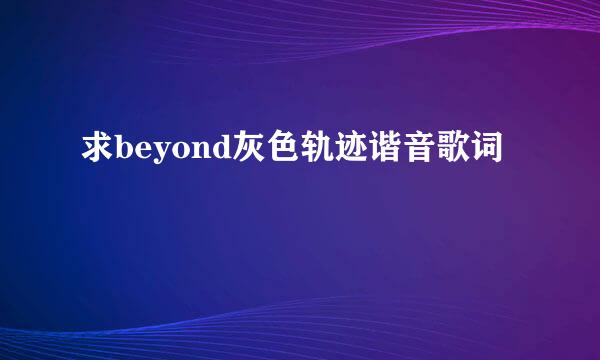 求beyond灰色轨迹谐音歌词