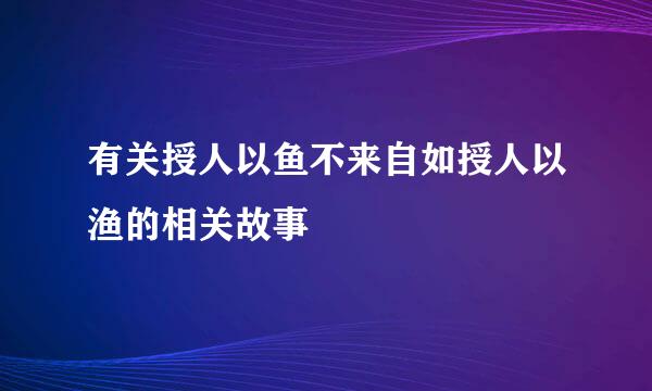 有关授人以鱼不来自如授人以渔的相关故事