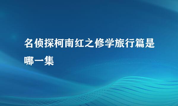 名侦探柯南红之修学旅行篇是哪一集