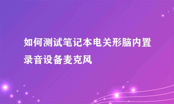 如何测试笔记本电关形脑内置录音设备麦克风