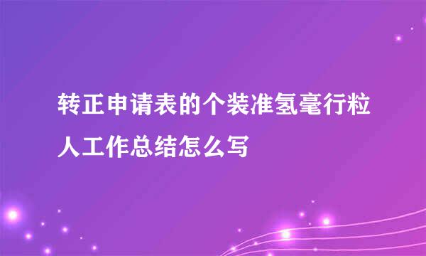 转正申请表的个装准氢毫行粒人工作总结怎么写