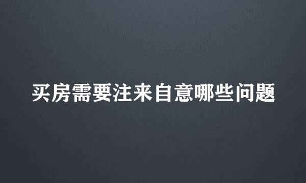 买房需要注来自意哪些问题