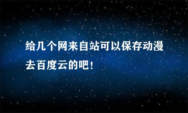 给几个网来自站可以保存动漫去百度云的吧！