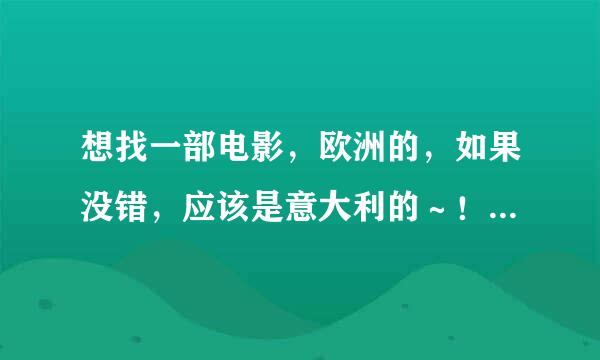 想找一部电影，欧洲的，如果没错，应该是意大利的～！ 忘年恋