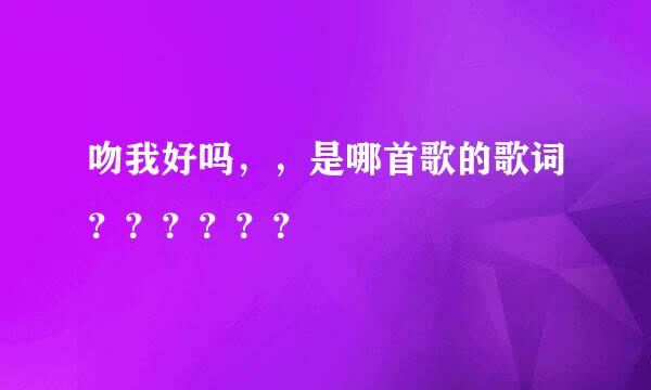 吻我好吗，，是哪首歌的歌词？？？？？？