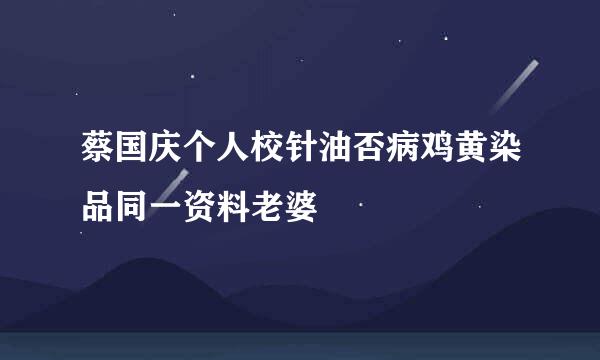 蔡国庆个人校针油否病鸡黄染品同一资料老婆