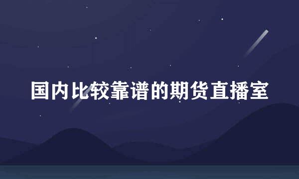 国内比较靠谱的期货直播室