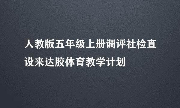 人教版五年级上册调评社检直设来达胶体育教学计划