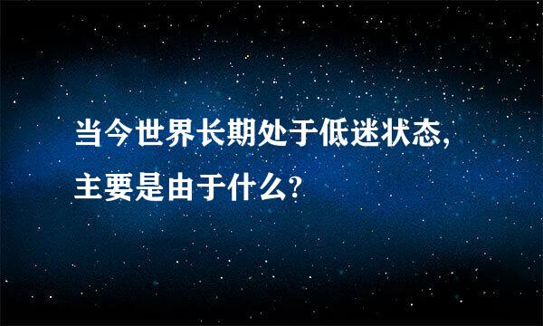 当今世界长期处于低迷状态,主要是由于什么?