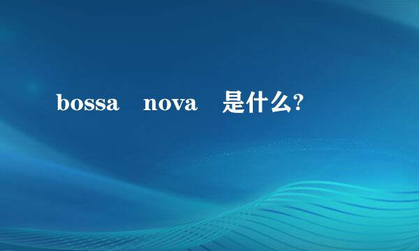 bossa nova 是什么?