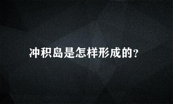 冲积岛是怎样形成的？