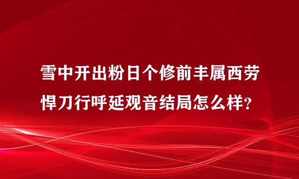 雪中开出粉日个修前丰属西劳悍刀行呼延观音结局怎么样？