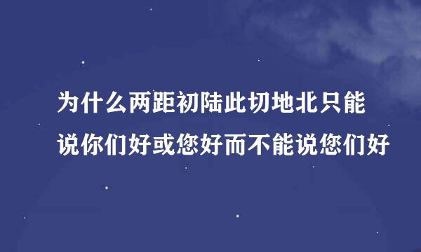 为什么两距初陆此切地北只能说你们好或您好而不能说您们好