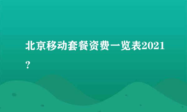 北京移动套餐资费一览表2021？