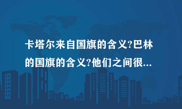 卡塔尔来自国旗的含义?巴林的国旗的含义?他们之间很相近有什么原因?