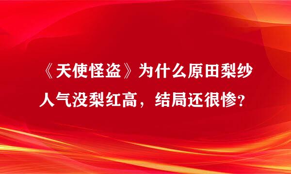 《天使怪盗》为什么原田梨纱人气没梨红高，结局还很惨？