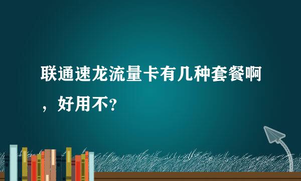 联通速龙流量卡有几种套餐啊，好用不？