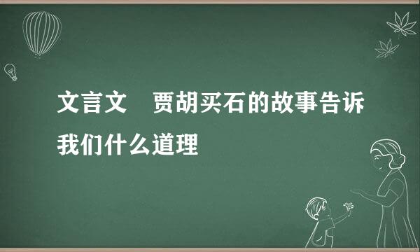 文言文 贾胡买石的故事告诉我们什么道理