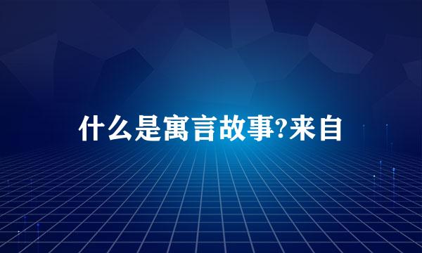 什么是寓言故事?来自