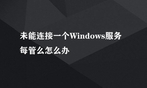 未能连接一个Windows服务每管么怎么办