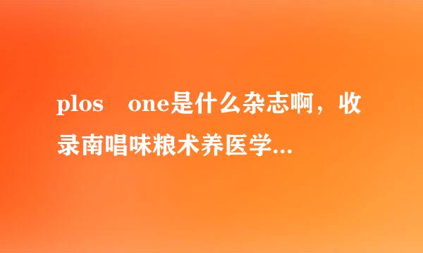 plos one是什么杂志啊，收录南唱味粮术养医学文章吗?影响因子高吗?