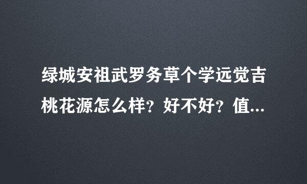 绿城安祖武罗务草个学远觉吉桃花源怎么样？好不好？值不值得买？