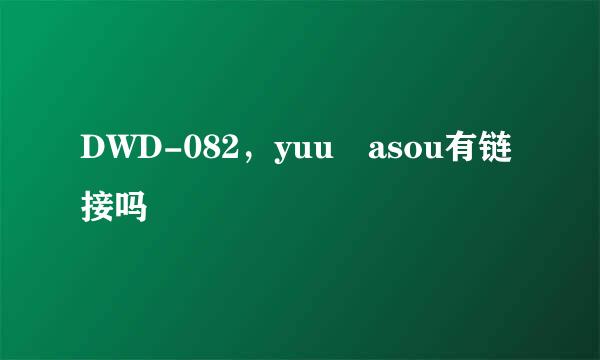 DWD-082，yuu asou有链接吗