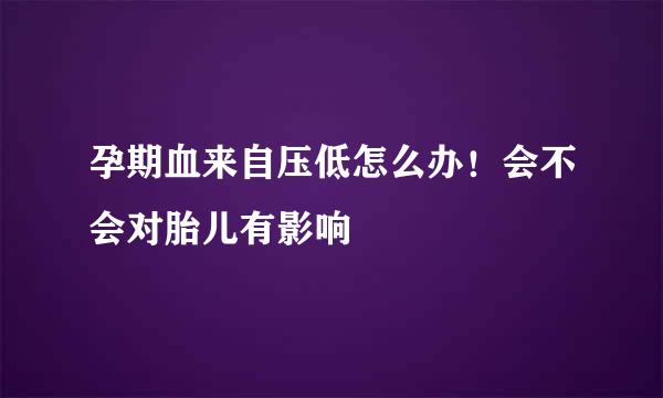 孕期血来自压低怎么办！会不会对胎儿有影响