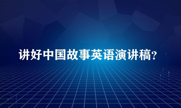 讲好中国故事英语演讲稿？