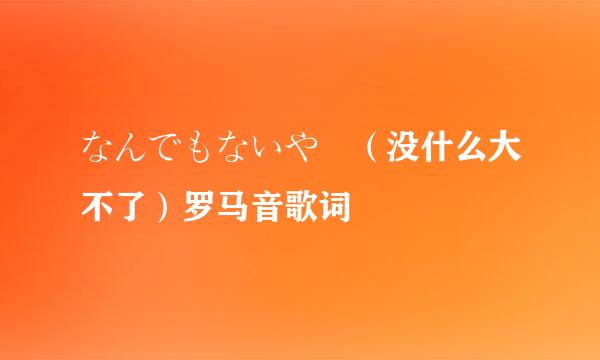 なんでもないや （没什么大不了）罗马音歌词