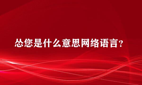 怂您是什么意思网络语言？