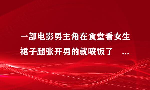 一部电影男主角在食堂看女生裙子腿张开男的就喷饭了 我记得继验士是中国片,后面好那个女的被高富帅弄怀孕了.