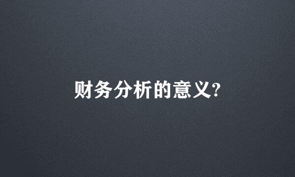 财务分析的意义?