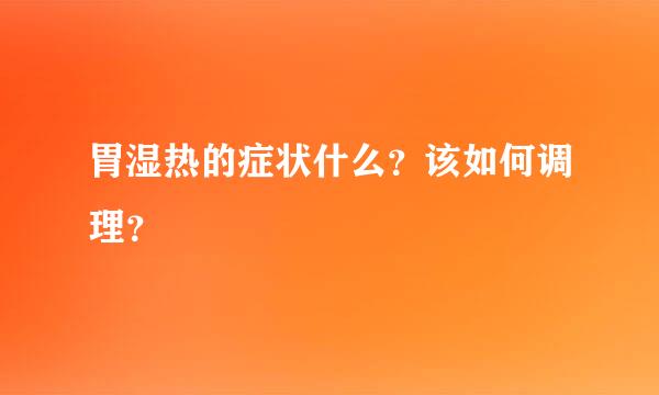 胃湿热的症状什么？该如何调理？