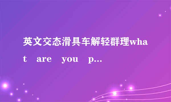 英文交态滑具车解轻群理what are you prepare to do?