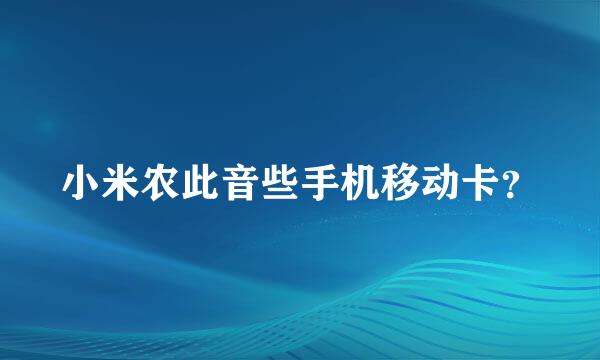 小米农此音些手机移动卡？