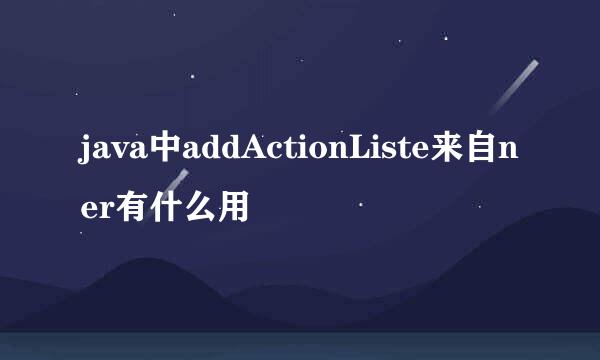 java中addActionListe来自ner有什么用