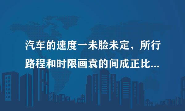 汽车的速度一未脸未定，所行路程和时限画袁的间成正比例．_____来自．（判断对错）