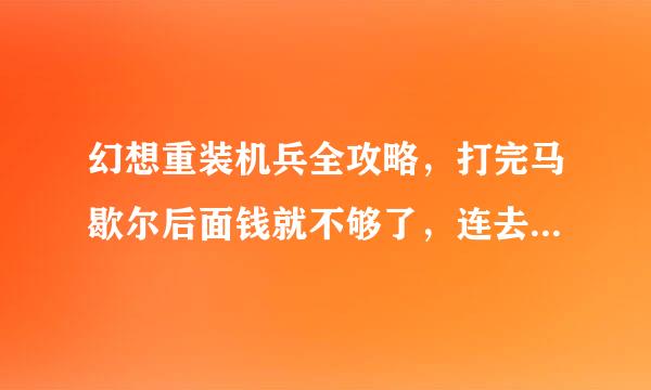 幻想重装机兵全攻略，打完马歇尔后面钱就不够了，连去佛利的洞穴都过不去