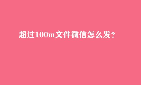 超过100m文件微信怎么发？